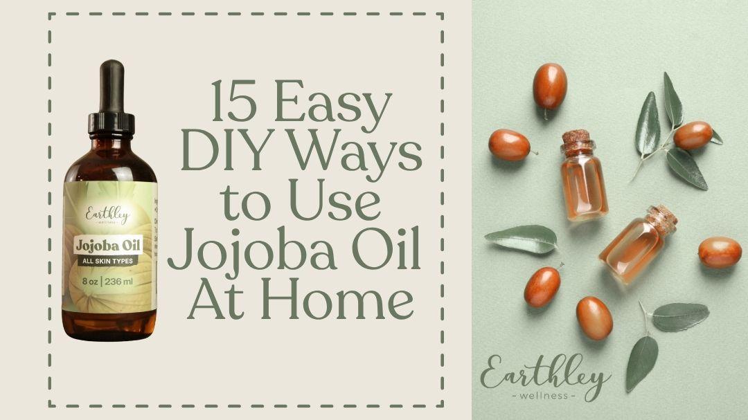 Earthley Wellness Jojoba Oil bottle beside jojoba seeds and oil vials, titled "15 Easy DIY Ways to Use Jojoba Oil At Home