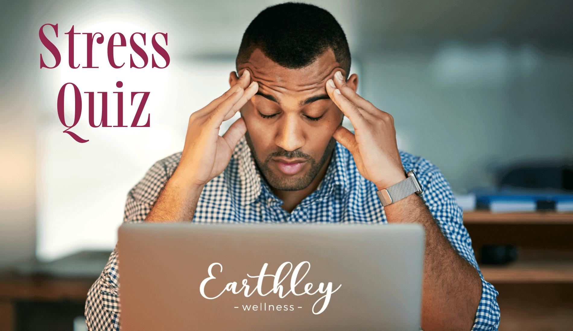 Stress Quiz promotional graphic showing African American man in blue button-down shirt with eyes closed massaging temples at laptop appearing stressed with Earthley Wellness logo